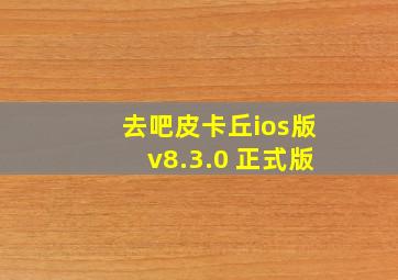 去吧皮卡丘ios版v8.3.0 正式版